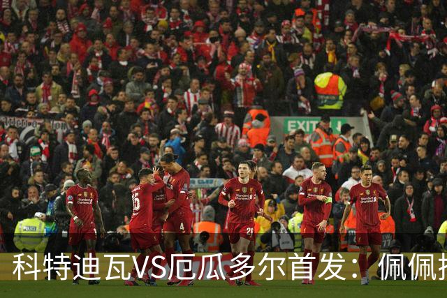 科特迪瓦VS厄瓜多尔首发：佩佩搭档扬-迪 凯塞多领军